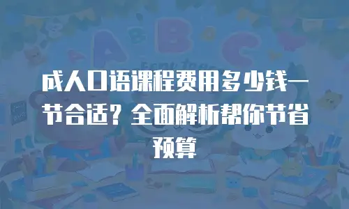 成人口语课程费用多少钱一节合适？全面解析帮你节省预算