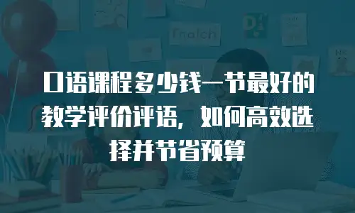 口语课程多少钱一节最好的教学评价评语，如何高效选择并节省预算