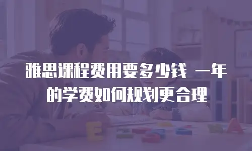 雅思课程费用要多少钱 一年的学费如何规划更合理