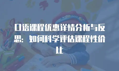 口语课程优惠详情分析与反思：如何科学评估课程性价比