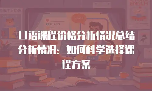 口语课程价格分析情况总结分析情况：如何科学选择课程方案