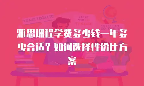 雅思课程学费多少钱一年多少合适？如何选择性价比方案