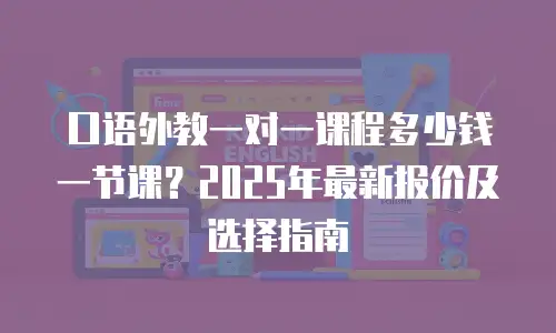 口语外教一对一课程多少钱一节课？2025年最新报价及选择指南