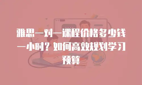 雅思一对一课程价格多少钱一小时？如何高效规划学习预算
