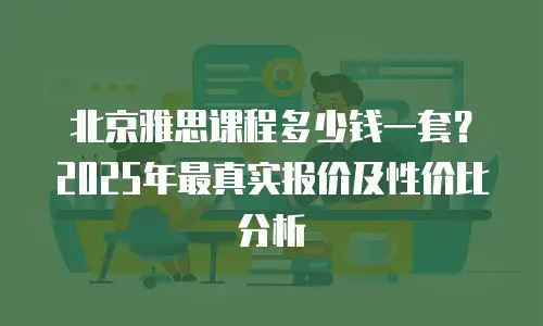 北京雅思课程多少钱一套？2025年最真实报价及性价比分析