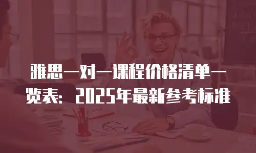 雅思一对一课程价格清单一览表：2025年最新参考标准