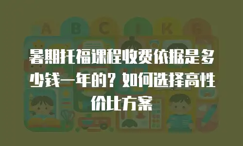 暑期托福课程收费依据是多少钱一年的？如何选择高性价比方案