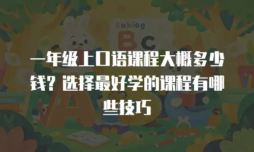 一年级上口语课程大概多少钱？选择最好学的课程有哪些技巧