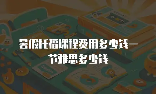 暑假托福课程费用多少钱一节雅思多少钱