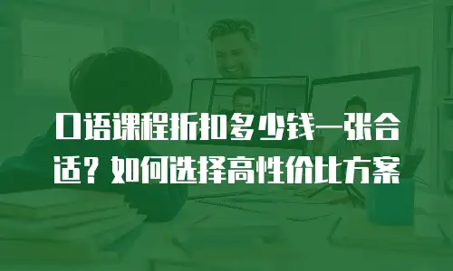 口语课程折扣多少钱一张合适？如何选择高性价比方案