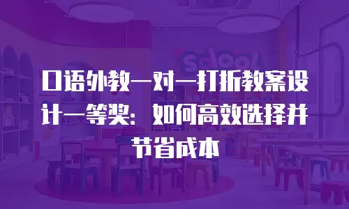 口语外教一对一打折教案设计一等奖：如何高效选择并节省成本
