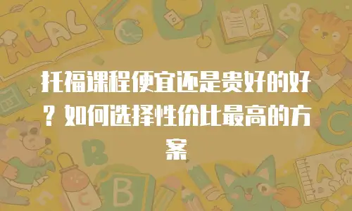 托福课程便宜还是贵好的好？如何选择性价比最高的方案