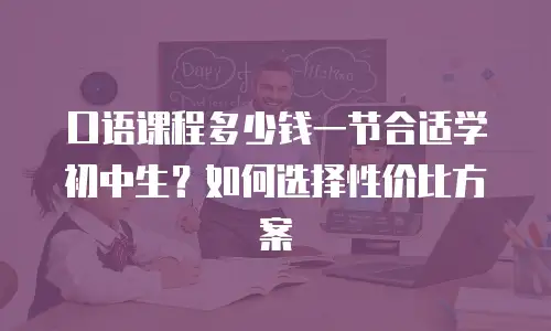 口语课程多少钱一节合适学初中生？如何选择性价比方案
