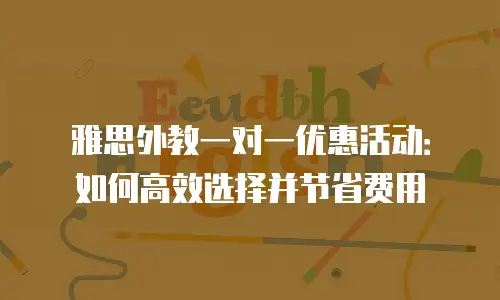 雅思外教一对一优惠活动：如何高效选择并节省费用
