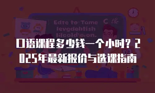 口语课程多少钱一个小时？2025年最新报价与选课指南
