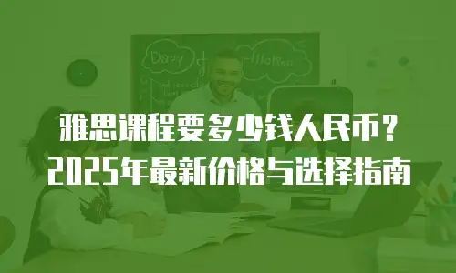 雅思课程要多少钱人民币？2025年最新价格与选择指南