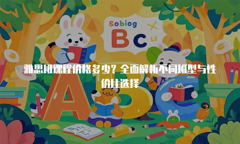 雅思班课程价格多少？全面解析不同班型与性价比选择