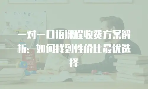 一对一口语课程收费方案解析：如何找到性价比最优选择