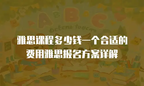 雅思课程多少钱一个合适的费用雅思报名方案详解