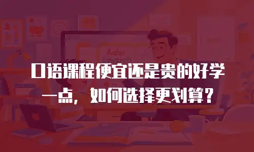 口语课程便宜还是贵的好学一点，如何选择更划算？