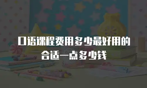 口语课程费用多少最好用的合适一点多少钱