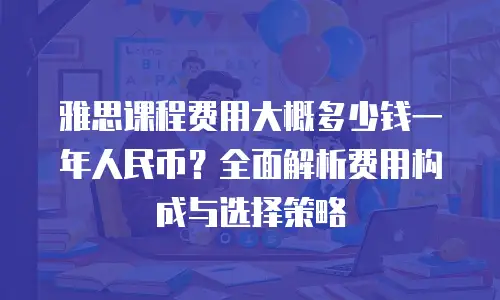 雅思课程费用大概多少钱一年人民币？全面解析费用构成与选择策略