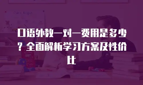 口语外教一对一费用是多少？全面解析学习方案及性价比