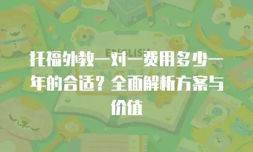 托福外教一对一费用多少一年的合适？全面解析方案与价值