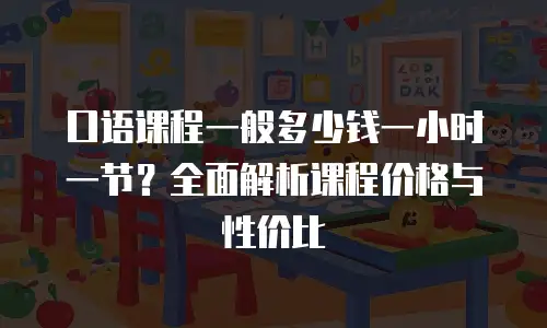 口语课程一般多少钱一小时一节？全面解析课程价格与性价比