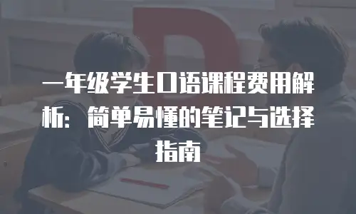 一年级学生口语课程费用解析：简单易懂的笔记与选择指南