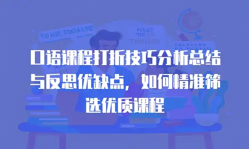 口语课程打折技巧分析总结与反思优缺点，如何精准筛选优质课程