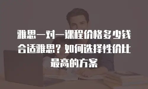 雅思一对一课程价格多少钱合适雅思？如何选择性价比最高的方案
