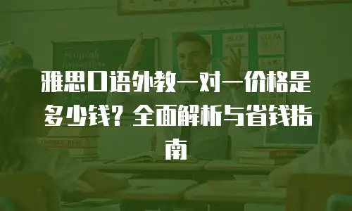 雅思口语外教一对一价格是多少钱？全面解析与省钱指南