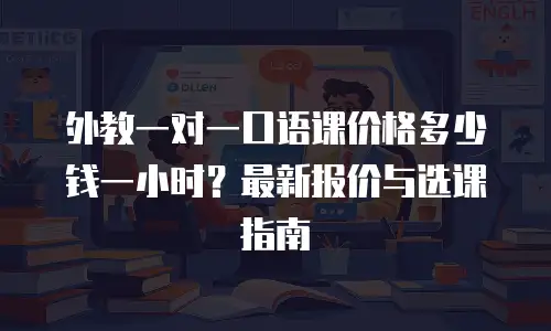 外教一对一口语课价格多少钱一小时？最新报价与选课指南