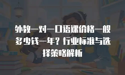 外教一对一口语课价格一般多少钱一年？行业标准与选择策略解析