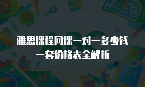 雅思课程网课一对一多少钱一套价格表全解析