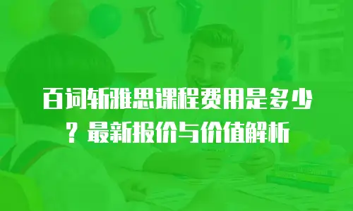 百词斩雅思课程费用是多少？最新报价与价值解析