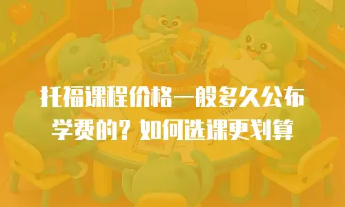 托福课程价格一般多久公布学费的？如何选课更划算