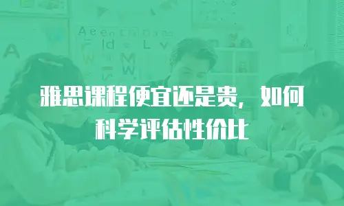 雅思课程便宜还是贵，如何科学评估性价比