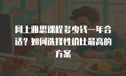 网上雅思课程多少钱一年合适？如何选择性价比最高的方案