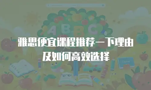 雅思便宜课程推荐一下理由及如何高效选择