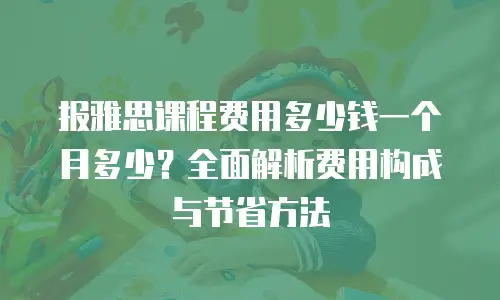 报雅思课程费用多少钱一个月多少？全面解析费用构成与节省方法