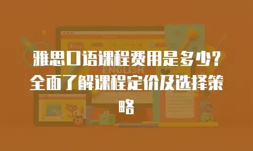 雅思口语课程费用是多少？全面了解课程定价及选择策略