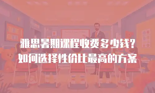 雅思暑期课程收费多少钱？如何选择性价比最高的方案