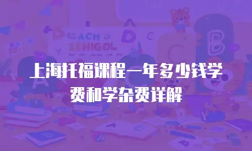 上海托福课程一年多少钱学费和学杂费详解