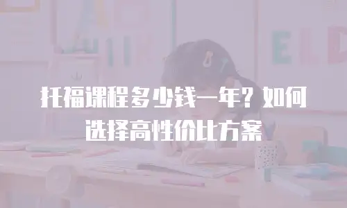 托福课程多少钱一年？如何选择高性价比方案