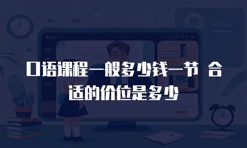 口语课程一般多少钱一节 合适的价位是多少