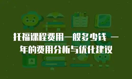 托福课程费用一般多少钱 一年的费用分析与优化建议