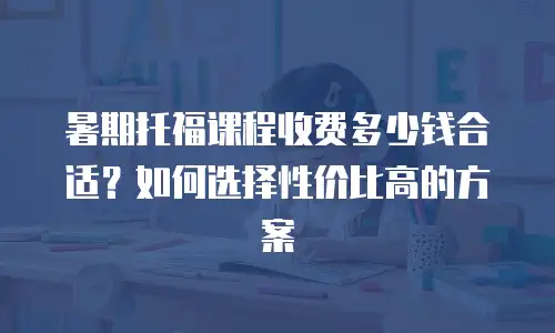 暑期托福课程收费多少钱合适？如何选择性价比高的方案