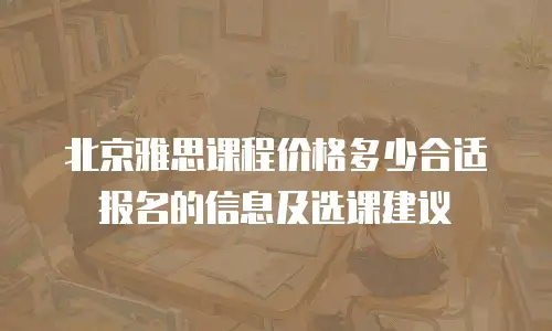 北京雅思课程价格多少合适报名的信息及选课建议